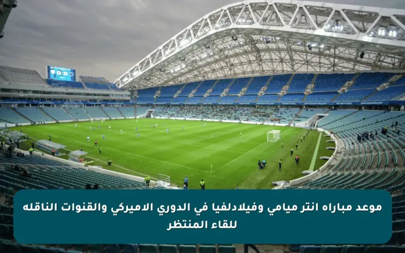 موعد مباراة إنتر ميامي وفيلادلفيا في الدوري الأميركي والقنوات الناقلة للقاء المنتظر